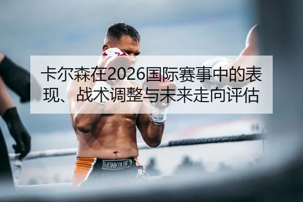 卡尔森在2026国际赛事中的表现、战术调整与未来走向评估