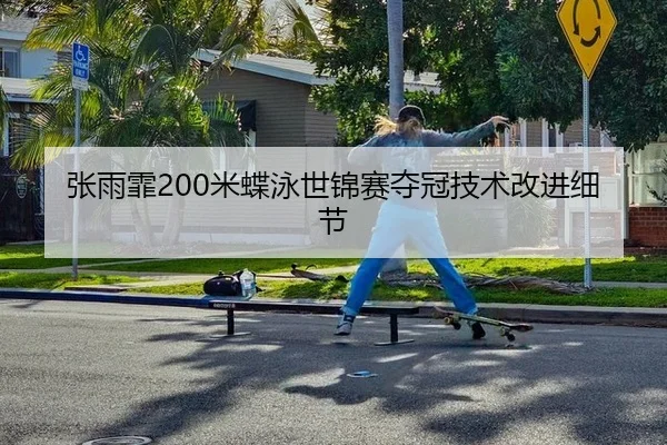 张雨霏200米蝶泳世锦赛夺冠技术改进细节