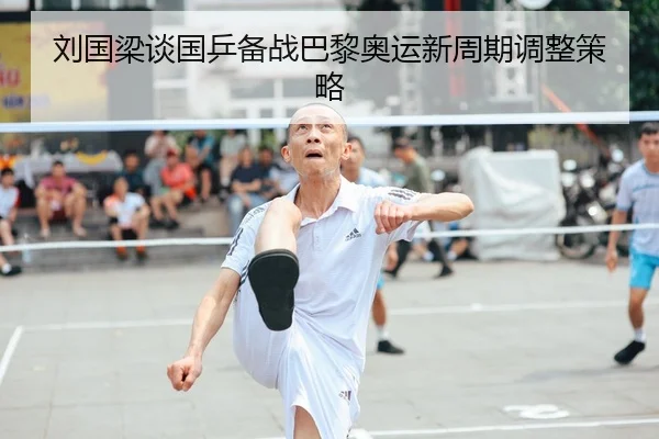 刘国梁谈国乒备战巴黎奥运新周期调整策略
