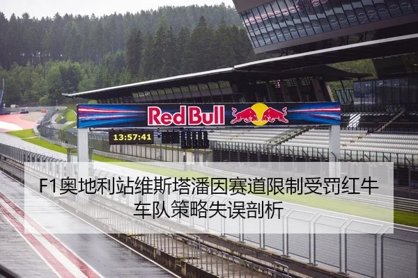 F1奥地利站维斯塔潘因赛道限制受罚红牛车队策略失误剖析
