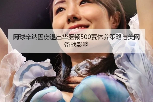 wang-qiu-xin-na-yin-shang-tui-chu-hua-sheng-dun-sai-xiu-yang-ce-lve-yu-mei-wang-bei-zhan-ying-xiang-2-546.jpg